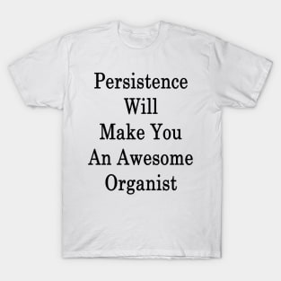 Persistence Will Make You An Awesome Organist T-Shirt